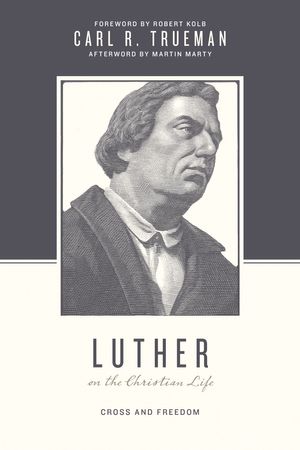 Cover Art for 9781433525025, Luther on the Christian Life: Cross and Freedom (Theologians on the Christian Life) by Carl R. Trueman