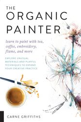 Cover Art for 9781631596087, The Organic Painter: Learn to paint with tea, coffee, embroidery, flame, and more; Explore Unusual Materials and Playful Techniques to Expand your Creative Practice by Carne Griffiths