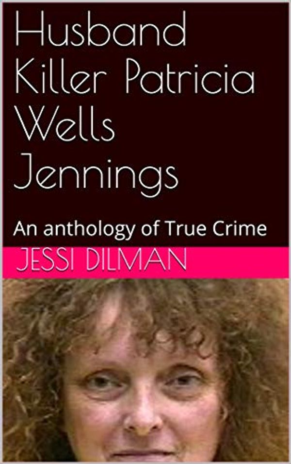 Cover Art for B07KWMPK8V, Husband Killer Patricia Wells Jennings: An anthology of True Crime by Jessi Dilman