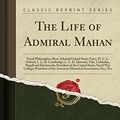 Cover Art for 9781331081777, The Life of Admiral Mahan: Naval Philosopher, Rear-Admiral United States Navy; D. C. L. Oxford; L. L. D. Cambridge; L. L. D. Harvard, Yale, Columbia, by Charles Carlisle Taylor