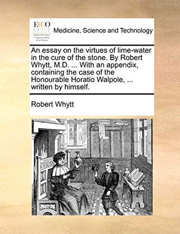Cover Art for 9781170587140, An  Essay on the Virtues of Lime-Water in the Cure of the Stone. by Robert Whytt, M.D. ... with an Appendix, Containing the Case of the Honourable Hor by Robert Whytt