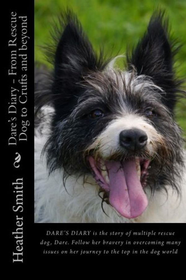 Cover Art for 9781977535450, Dare's Diary - From Rescue Dog to Crufts and beyond: This is the story of multiple rescue dog, Dare. Follow her bravery in overcoming many issues on her journey to the top. by Heather Smith