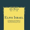 Cover Art for 9781528285858, Elpis Israel: An Exposition of the Kingdom of God, With Reference to the Time of the End, and the Age to Come (Classic Reprint) by John Thomas