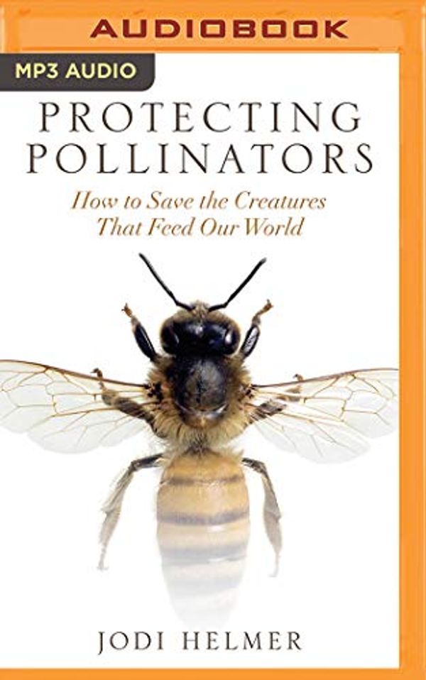 Cover Art for 0191092329053, Protecting Pollinators: How to Save the Creatures That Feed Our World by Jodi Helmer