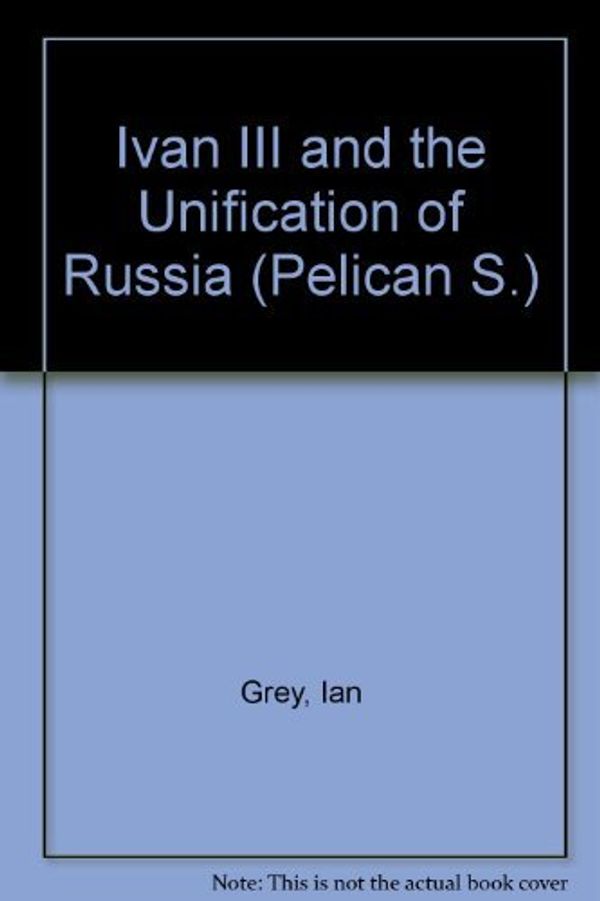 Cover Art for 9780140215564, Ivan III and the Unification of Russia by Ian Grey