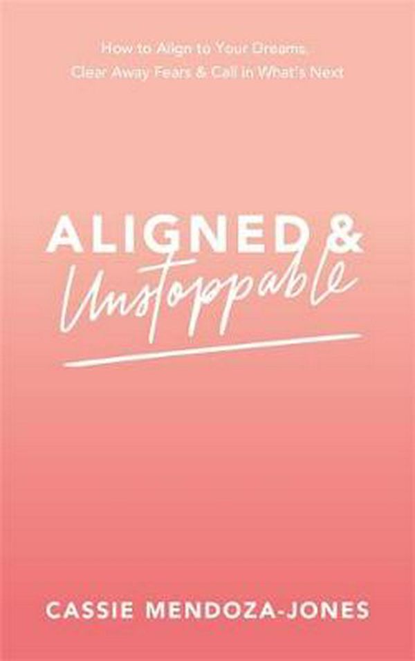 Cover Art for 9781401959791, Aligned and Unstoppable: How to Align with Your Dreams, Clear Away Fears & Call in What's Next by Cassie Mendoza-Jones