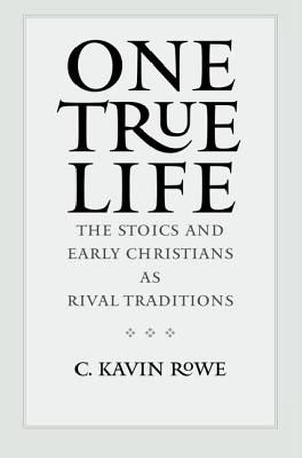 Cover Art for 9780300180121, One True Life: The Stoics and Early Christians as Rival Traditions by C. Kavin Rowe