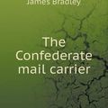 Cover Art for 9785518472358, The Confederate Mail Carrier by James Bradley