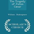 Cover Art for 9781296120511, The Tragedy of Julius Caesar - Scholar's Choice Edition by William Shakespeare