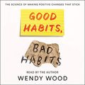 Cover Art for B07THBYNNS, Good Habits, Bad Habits: The Science of Making Positive Changes That Stick by Wendy Wood
