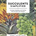 Cover Art for 9781604693935, Succulents Simplified: Growing, Designing, and Crafting with 100 Easy-Care Varieties by Debra Lee Baldwin