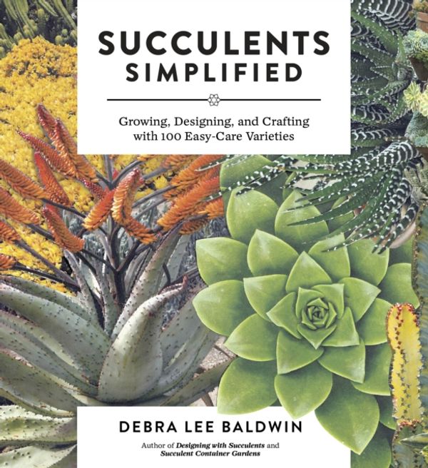 Cover Art for 9781604693935, Succulents Simplified: Growing, Designing, and Crafting with 100 Easy-Care Varieties by Debra Lee Baldwin