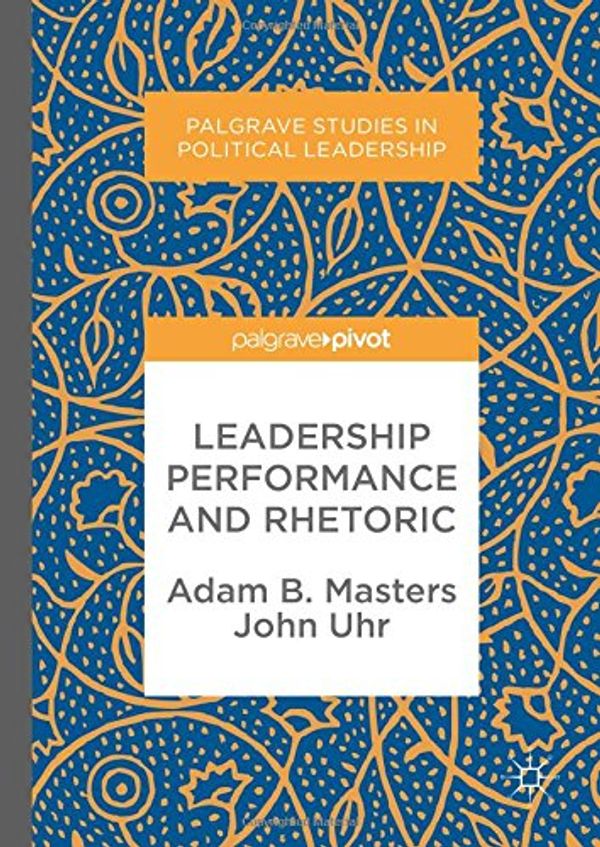 Cover Art for 9783319587738, Leadership Performance and Rhetoric (Palgrave Studies in Political Leadership) by Adam B. Masters, John Uhr