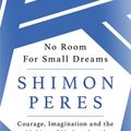 Cover Art for 9781474604192, No Room for Small Dreams: Courage, Imagination and the Making of Modern Israel by Shimon Peres