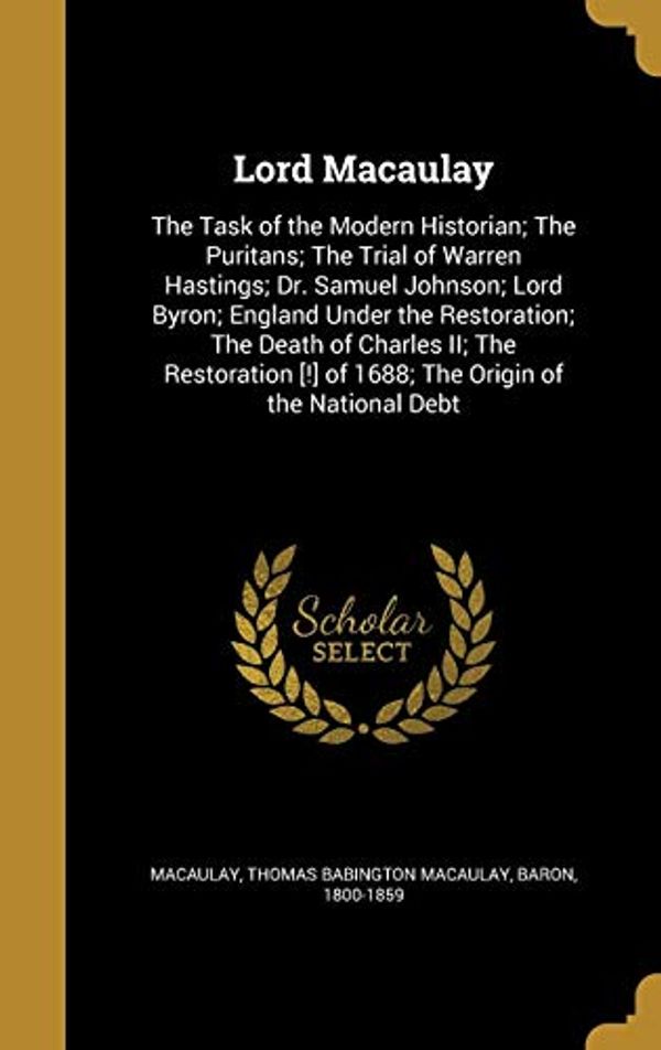 Cover Art for 9781371858490, Lord Macaulay: The Task of the Modern Historian; The Puritans; The Trial of Warren Hastings; Dr. Samuel Johnson; Lord Byron; England Under the [!] of 1688; The Origin of the National Debt by 
