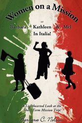 Cover Art for 9781608449460, Women on a Mission Or Barbara, Kathleen and Mel in Italia by Barbara C Nelson