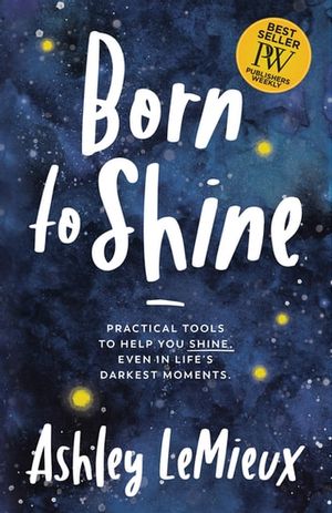 Cover Art for 9781642793857, Born to Shine: Practical Tools to Help You SHINE, Even in Life's Darkest Moments by Ashley LeMieux