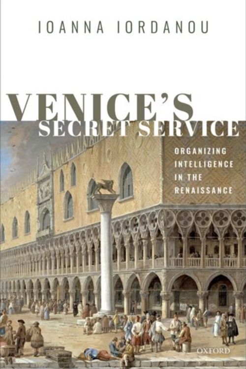 Cover Art for 9780198791317, Venice's Secret Service: Organising Intelligence in the Renaissance by Ioanna Iordanou