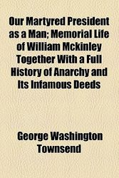 Cover Art for 9780217245005, Our Martyred President as a Man; Memorial Life of William Mckinley Together With a Full History of Anarchy and Its Infamous Deeds by George Washington Townsend