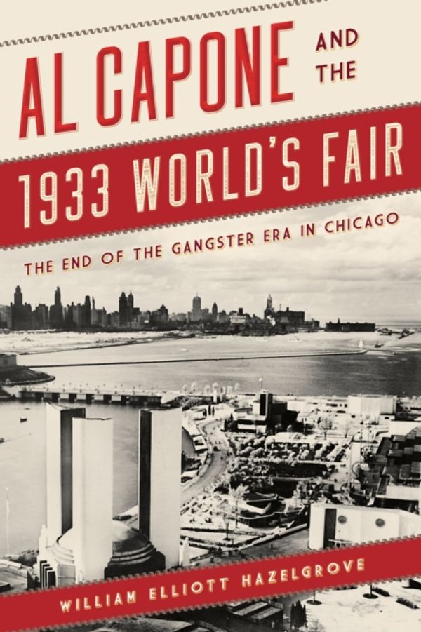 Cover Art for 9781442272262, Al Capone and the 1933 World's FairThe End of the Gangster Era in Chicago by Hazelgrove, William