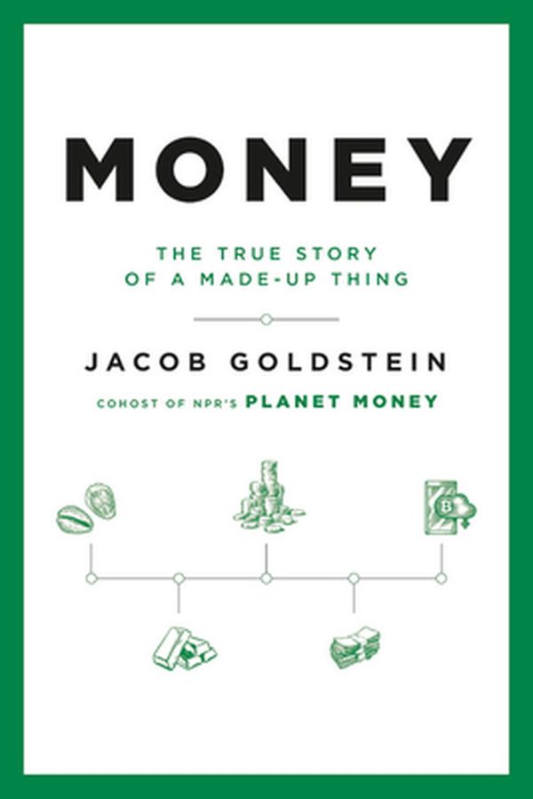 Cover Art for 9780316417198, Money: The True Story of a Made-Up Thing by Jacob Goldstein