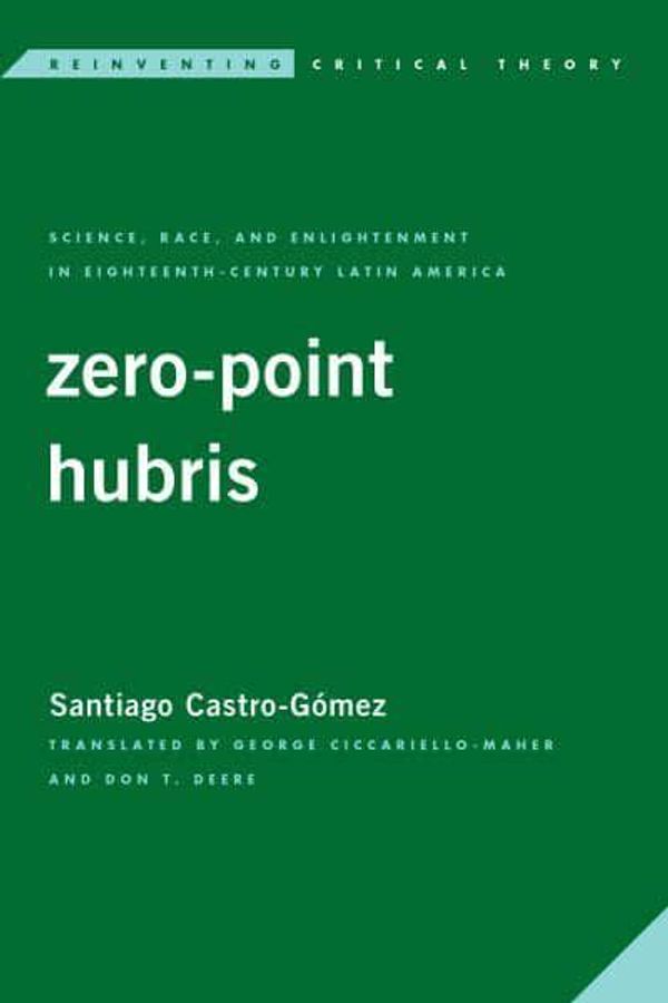 Cover Art for 9781786613776, Zero-Point Hubris: Science, Race, and Enlightenment in Eighteenth-Century Latin America by Castro-Gómez, Santiago