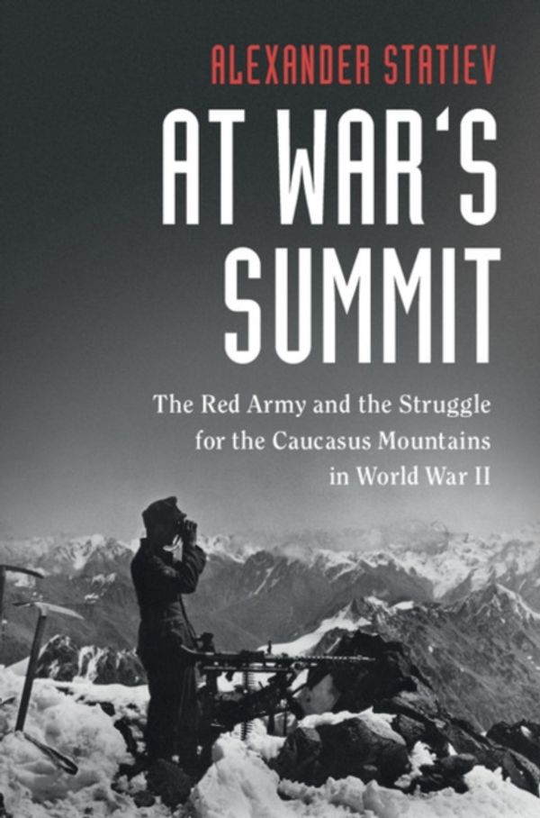 Cover Art for 9781108424622, At War's Summit: The Red Army and the Struggle for the Caucasus Mountains in World War II (Cambridge Military Histories) by Alexander Statiev