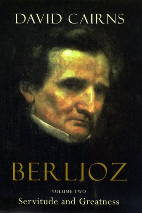 Cover Art for 9780520222007, Berlioz: Servitude and Greatness, 1832-1869 v. 2 by David Cairns