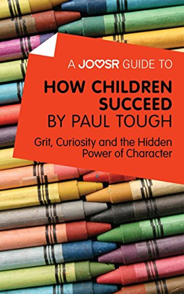 Cover Art for B011O67U88, A Joosr Guide to… How Children Succeed by Paul Tough: Grit, Curiosity, and the Hidden Power of Character by Joosr