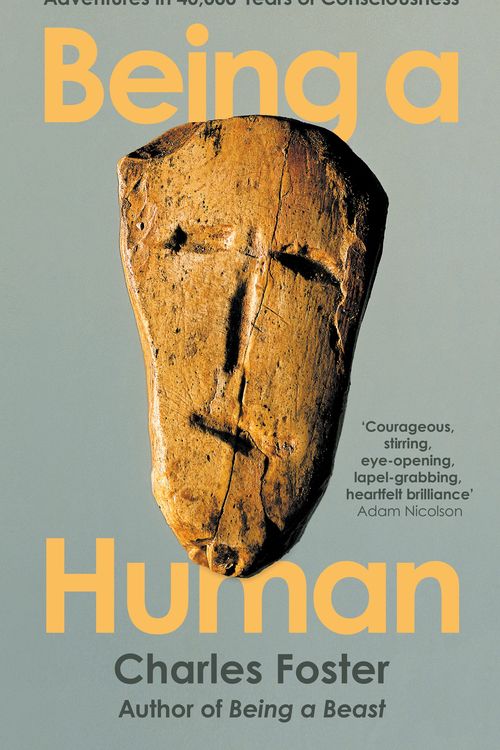 Cover Art for 9781788167178, Being a Human: Adventures in 40,000 Years of Consciousness by Charles Foster