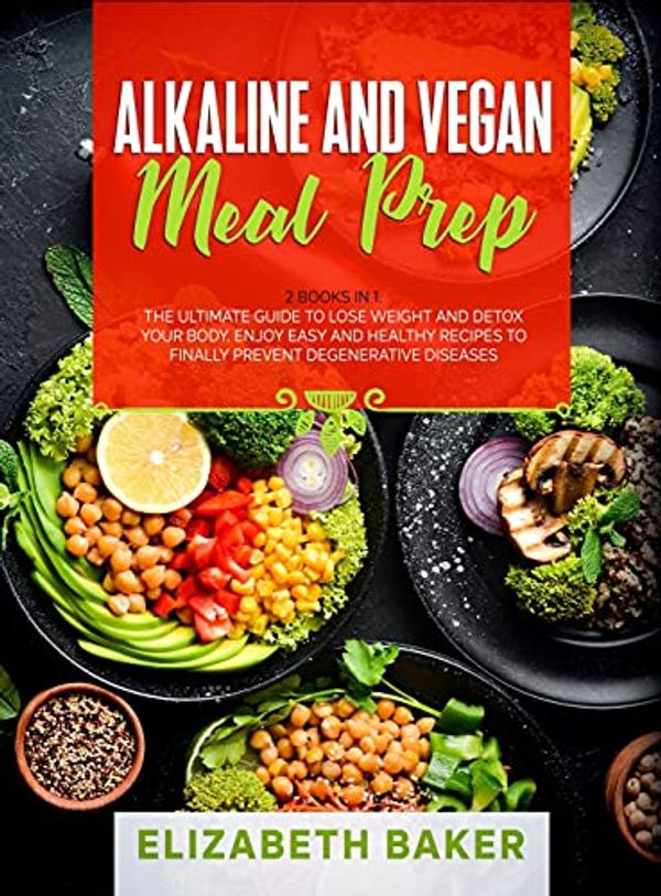 Cover Art for 9781802710540, Alkaline and Vegan Meal Prep: 2 Books in 1: The Ultimate Guide to Lose Weight and Detox your Body. Enjoy Easy and Healthy Recipes to Finally Prevent Degenerative Diseases. by Elizabeth Baker