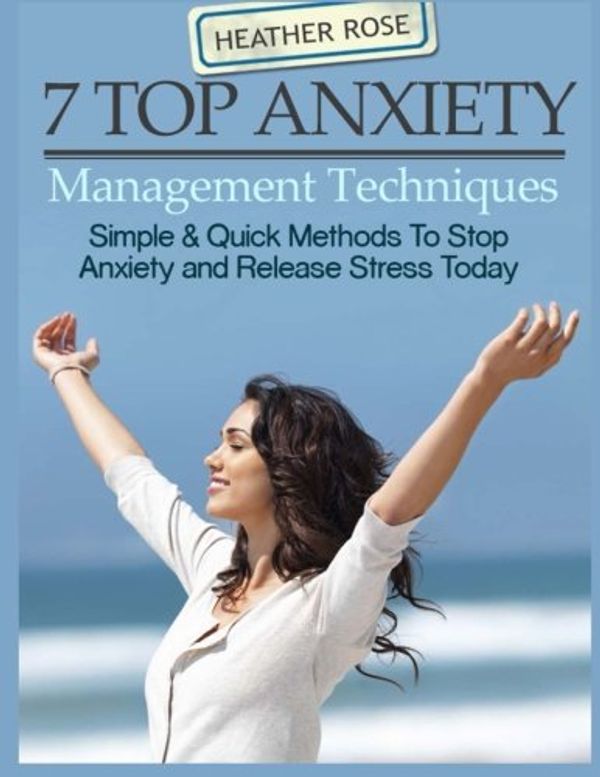 Cover Art for 9781628845167, 7 Top Anxiety Management Techniques: How You Can Stop Anxiety And Release Stres by Heather Rose