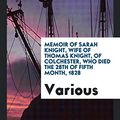 Cover Art for 9780649273812, Memoir of Sarah Knight, Wife of Thomas Knight, of Colchester, Who Died the 28th of Fifth Month, 1828 by Various
