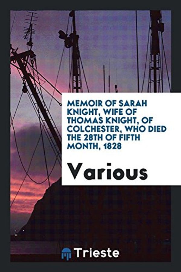Cover Art for 9780649273812, Memoir of Sarah Knight, Wife of Thomas Knight, of Colchester, Who Died the 28th of Fifth Month, 1828 by Various