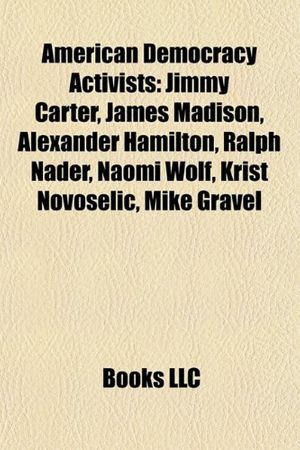 Cover Art for 9781157541684, American democracy activists: Jimmy Carter, Ralph Nader, Naomi Wolf, Eugene V. Debs, Krist Novoselic, Anti-Flag, Mike Gravel by Books Llc