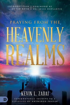 Cover Art for 9780768418125, Praying from the Heavenly RealmsSupernatural Secrets to a Lifestyle of Answered... by Kevin Zadai