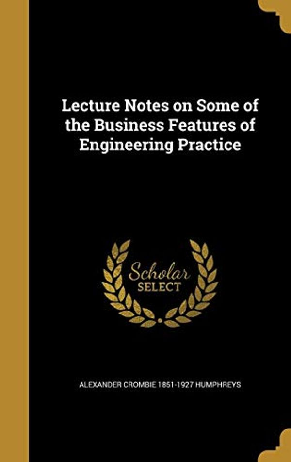 Cover Art for 9781374031692, Lecture Notes on Some of the Business Features of Engineering Practice by Alexander Crombie Humphreys