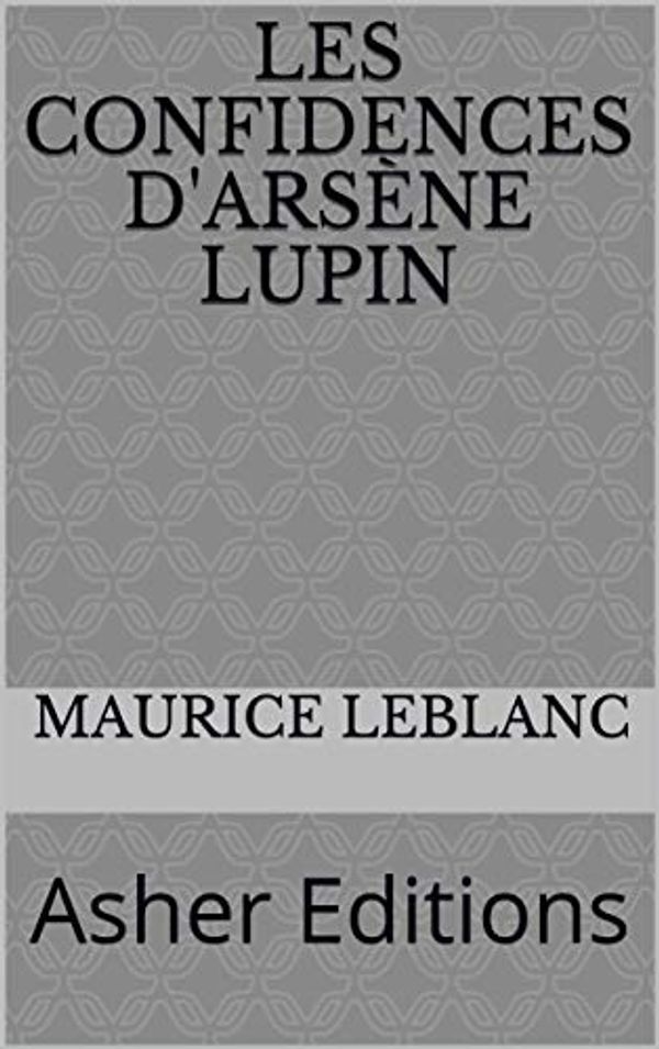 Cover Art for B07G7CF927, Les confidences d'Arsène Lupin: Asher Editions by Maurice Leblanc