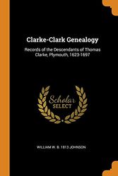 Cover Art for 9780342435005, Clarke-Clark Genealogy: Records of the Descendants of Thomas Clarke, Plymouth, 1623-1697 by William W. B. 1813 Johnson
