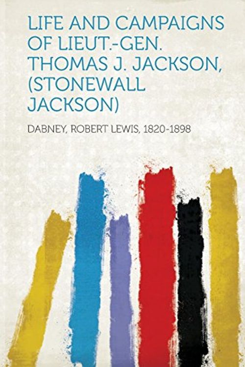 Cover Art for 9781313684958, Life and Campaigns of Lieut.-Gen. Thomas J. Jackson, (Stonewall Jackson) by Robert Lewis 1820-1898 Dabney