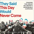 Cover Art for B081K3B5HH, They Said This Day Would Never Come: The Magic of Obama’s Improbable Campaign by Chris Liddell-Westefeld