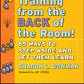 Cover Art for 9780470413814, Training from the Back of the Room!: 65 Ways to Step Aside and Let Them Learn by Sharon L Bowman