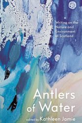 Cover Art for 9781786899798, Antlers of Water: Writing on the Nature and Environment of Scotland by edited by Kathleen Jamie