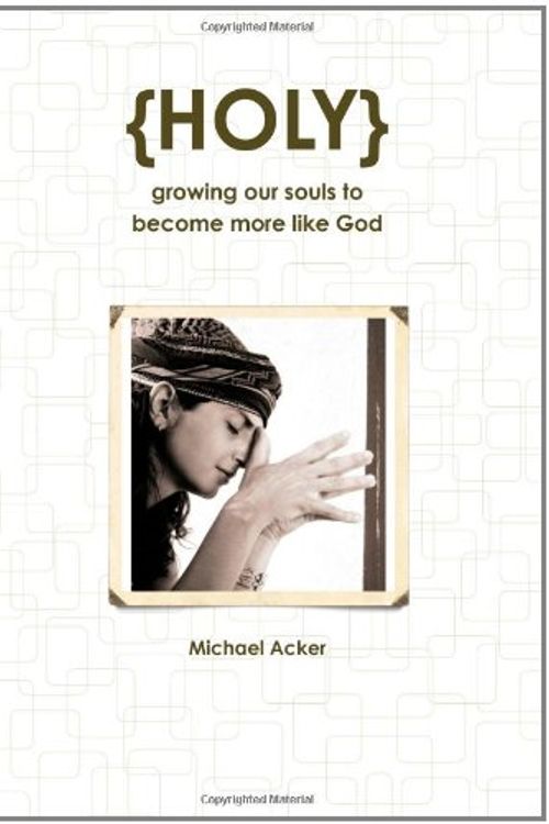 Cover Art for 9780557864409, {HOLY} Growing Our Souls to Become More Like God by Michael Acker