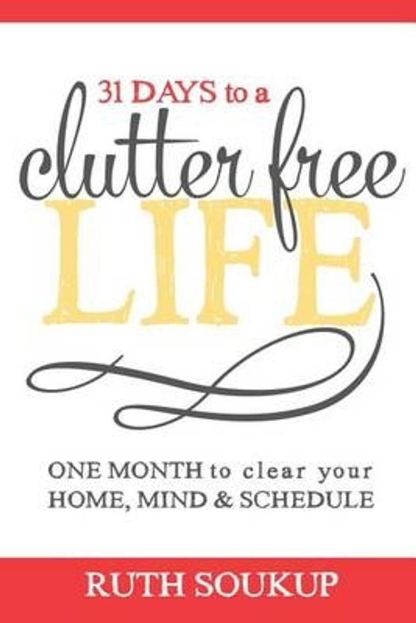 Cover Art for 9780692252710, 31 Days to a Clutter Free LifeOne Month to Clear Your Home, Mind & Schedule by Ruth Soukup
