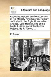 Cover Art for 9781170027646, Augustus. a Poem on the Accession of His Majesty King George. Humbly Dedicated to the Right Honourable Charles, Lord Hallifax, One of the Lords Justices Appointed by His Majesty. by P. Turner, ... by P Turner