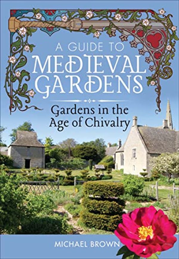 Cover Art for B09JPHQ3BY, A Guide to Medieval Gardens: Gardens in the Age of Chivalry by Michael Brown