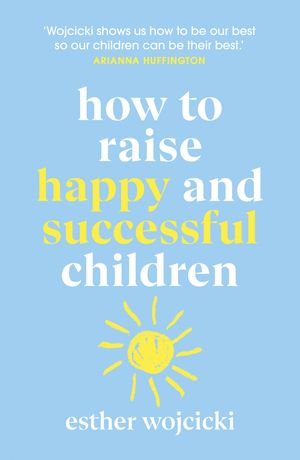 Cover Art for 9781787462168, How to Raise Happy and Successful Children by Esther Wojcicki