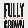 Cover Art for B07XWRCW33, Fully Grown: Why a Stagnant Economy Is a Sign of Success by Dietrich Vollrath