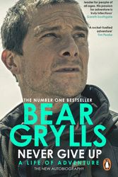 Cover Art for 9780552177832, Never Give Up: The extraordinary new autobiography, sequel to the global phenomenon Mud, Sweat and Tears by Bear Grylls
